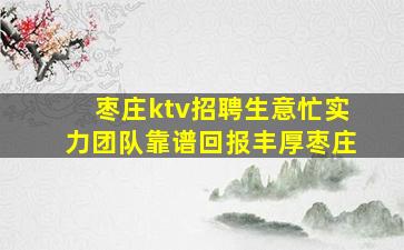 枣庄ktv招聘生意忙实力团队靠谱回报丰厚枣庄